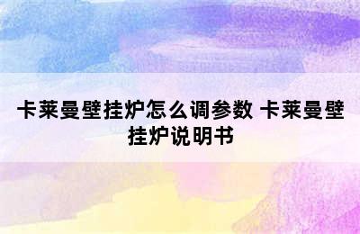 卡莱曼壁挂炉怎么调参数 卡莱曼壁挂炉说明书